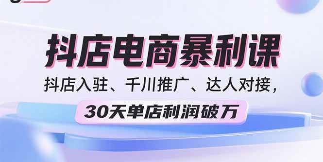 （15954期）2025抖店电商暴利课，抖店入驻、千川推广、达人对接，30天单店利润破万-佳佳云创网