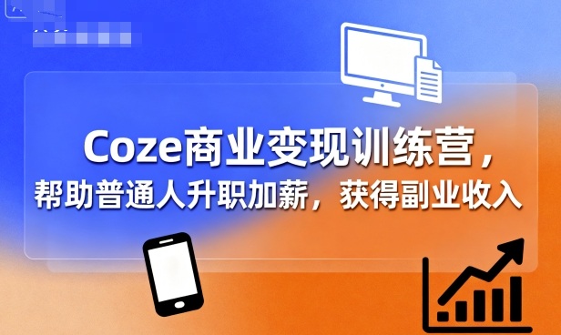 Coze商业变现训练营，帮助普通人升职加薪， 获得副业收入-佳佳云创网