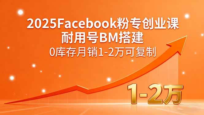 （15964期）2025Facebook粉专创业课，耐用号BM搭建，0库存月销1-2万可复制-佳佳云创网