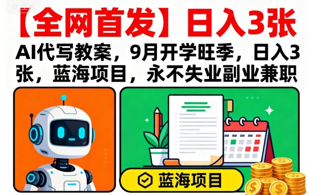 【全网首发】AI代写教案，9月开学旺季，日入3张，蓝海项目，永不失业副业兼职-佳佳云创网