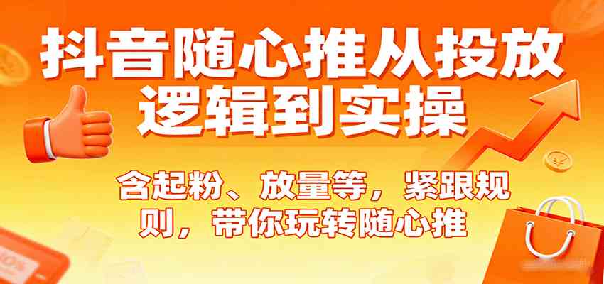 抖音随心推从投放逻辑到实操，含起粉、放量等，紧跟规则，带你玩转随心推-佳佳云创网
