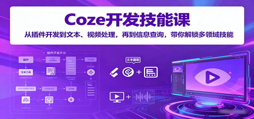 Coze开发技能课：从插件开发到文本、视频处理，再到信息查询，带你解锁多领域技能-佳佳云创网