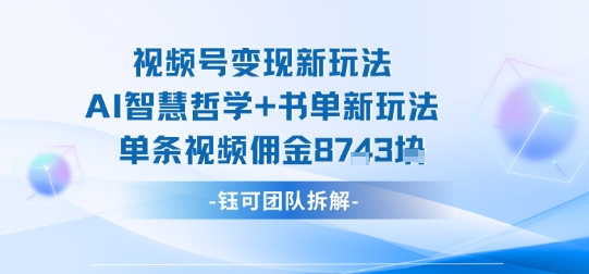视频号变现新玩法，AI智慧哲学+书单新玩法，单条视频佣金1k+-佳佳云创网