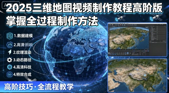 2025三维地图视频制作教程高阶版，掌握全过程制作方法-佳佳云创网