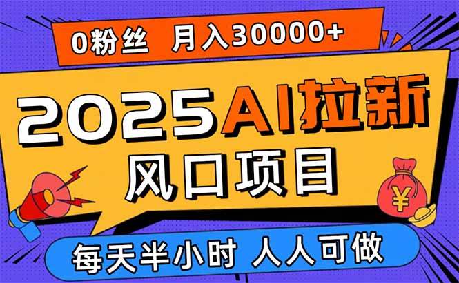 （15984期）2025AI拉新风口项目，0粉0基础月入30000+新手小白轻松学会-佳佳云创网