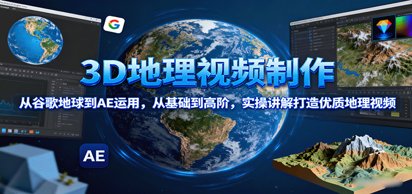 3D地理视频制作，从谷歌地球到AE运用，从基础到高阶，实操讲解打造优质地理视频-佳佳云创网
