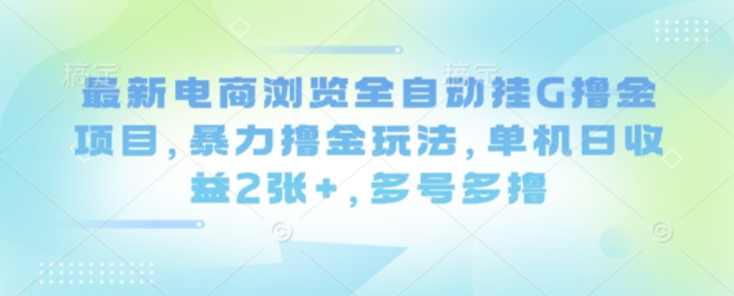最新电商浏览全自动挂G撸金项目，暴力撸金玩法，单机日收益2张+，多号多撸【揭秘】-佳佳云创网