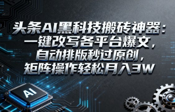头条AI黑科技搬砖神器：一键改写各平台爆文，自动排版秒过原创，矩阵操作轻松月入3W【揭秘】-佳佳云创网