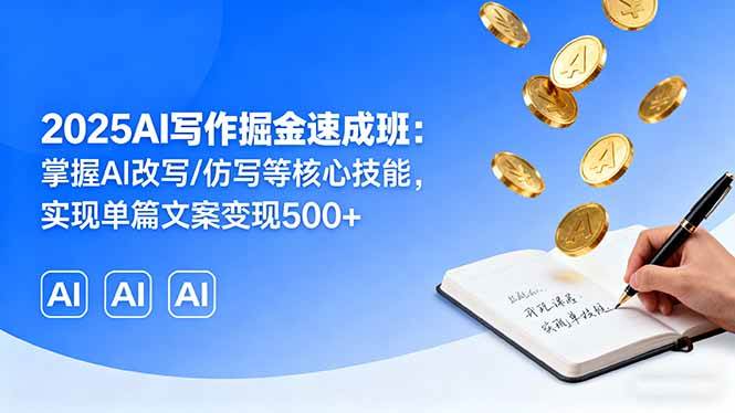 （16014期）2025AI写作掘金速成班：掌握AI改写/仿写等核心技能，实现单篇文案变现500+-佳佳云创网