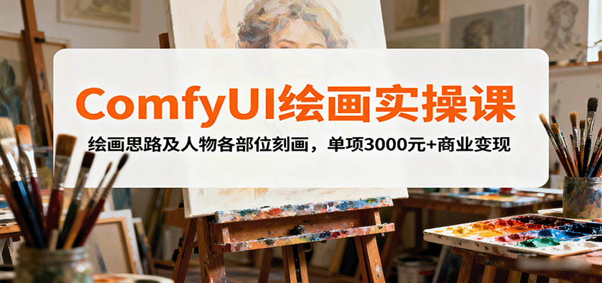 ComfyUI绘画实操课，绘画思路及人物各部位刻画，单项3000元+商业变现-佳佳云创网