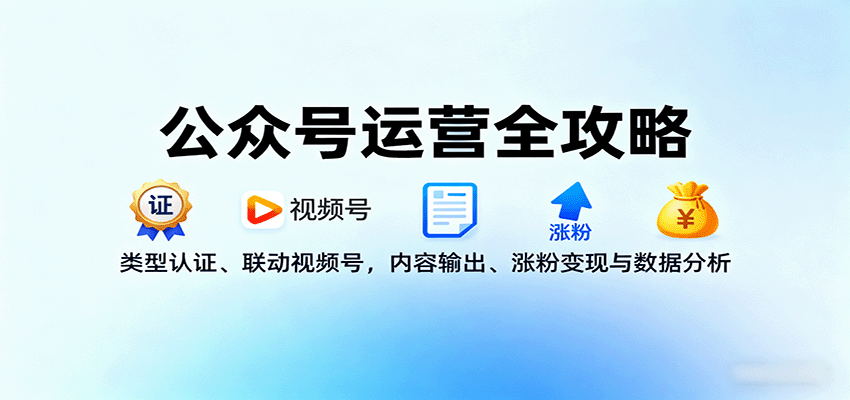 公众号运营全攻略：类型认证、联动视频号，内容输出、涨粉变现与数据分析-佳佳云创网
