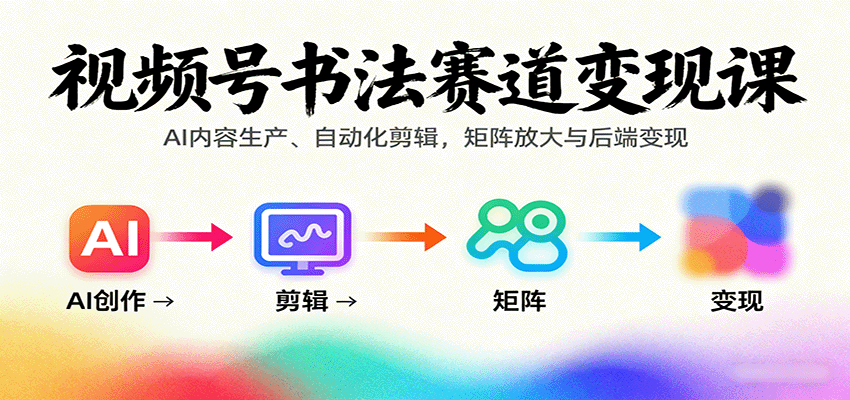 视频号书法赛道变现课：AI内容生产、自动化剪辑，矩阵放大与后端变现-佳佳云创网