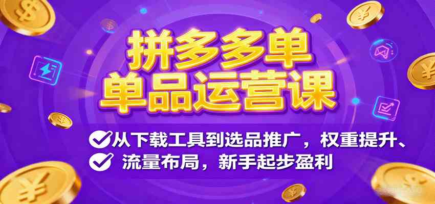 拼多多单品运营课，从下载工具到选品推广，权重提升、流量布局，新手起步盈利-佳佳云创网