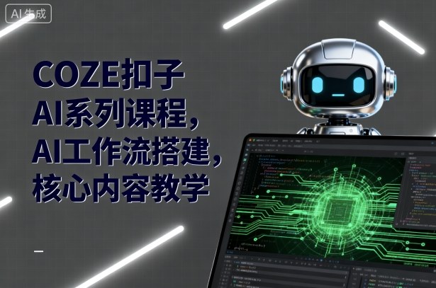 COZE扣子AI系列课程，AI工作流搭建，核心内容教学-佳佳云创网