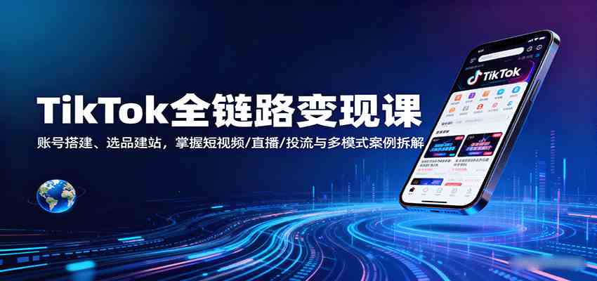 TikTok全链路变现课：账号搭建、选品建站，掌握短视频/直播/投流与多模式案例拆解-佳佳云创网