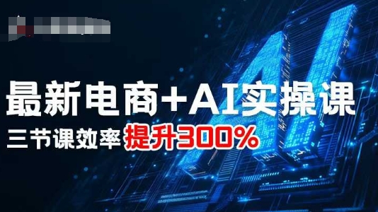 最新电商+AI实操课，三节课效率提升300%-佳佳云创网