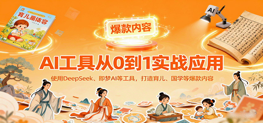 AI工具实战应用，零基础使用DeepSeek、即梦AI等打造育儿、国学等可变现的爆款作品-佳佳云创网