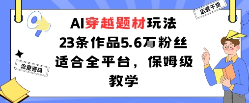 AI穿越题材玩法：23条作品收获5.6W粉丝适合全平台，保姆级教学-佳佳云创网
