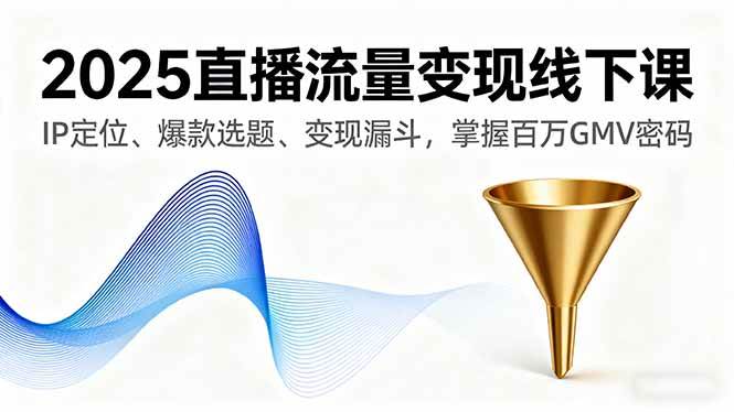 （16062期）2025直播流量变现线下课，IP定位、爆款选题、变现漏斗，掌握百万GMV密码-佳佳云创网