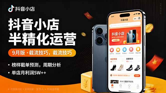（16071期）抖音小店半精细化运营9月版，截流技巧,榜单预判,周期分析，单店月利润5w+-佳佳云创网