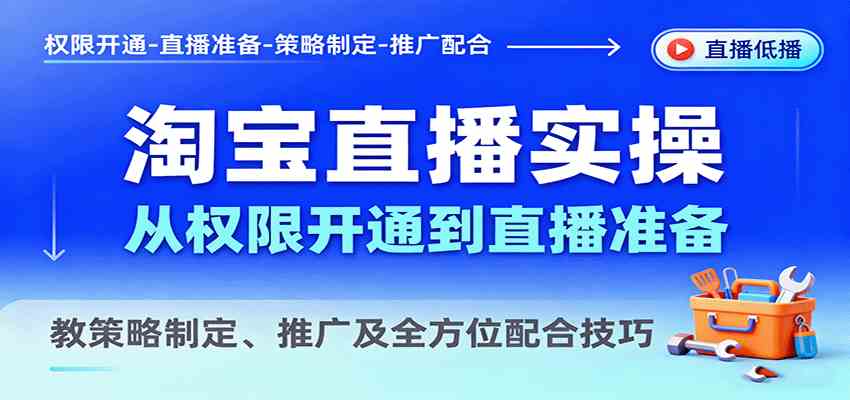 淘宝直播实操，从权限开通到直播准备，教策略制定、推广及全方位配合技巧-佳佳云创网