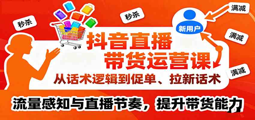 抖音直播带货运营课，从话术逻辑到促单、拉新话术，流量感知与直播节奏，提升带货能力-佳佳云创网