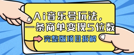 Ai音乐号玩法，多平台几十万粉，一条商单变现5位数，完整版项目拆解-佳佳云创网