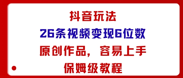 抖音玩法26条视频变现5位数，原创作品，小白可容易上手保姆级教程-佳佳云创网
