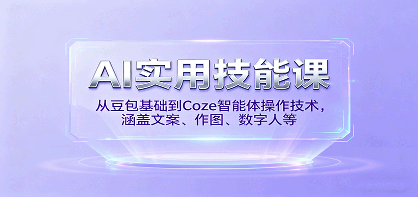 AI实用技能课，从豆包基础到Coze智能体操作技术，涵盖文案、作图、数字人等-佳佳云创网