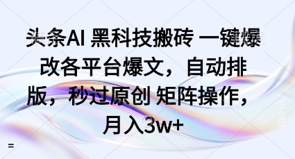头条AI黑科技搬砖项目一键爆改各平台爆文，自动排版，秒过原创矩阵操作，月入3w+【揭秘】-佳佳云创网