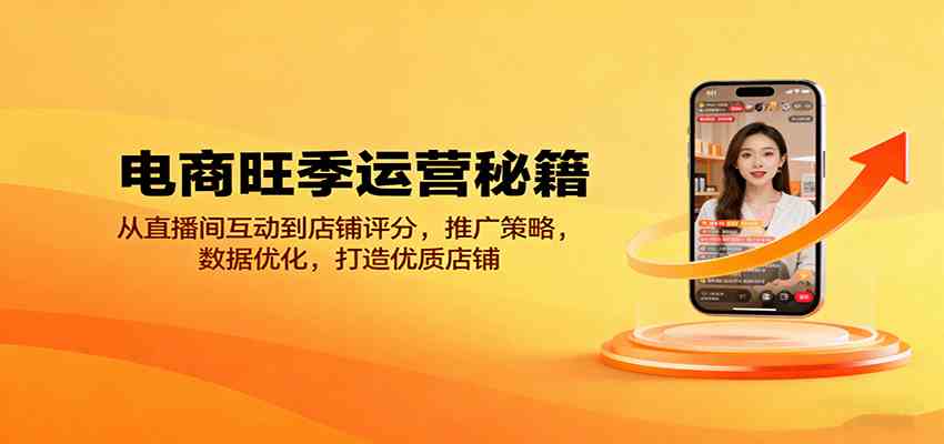 电商旺季运营秘籍：从直播间互动到店铺评分，推广策略，数据优化，打造优质店铺-佳佳云创网