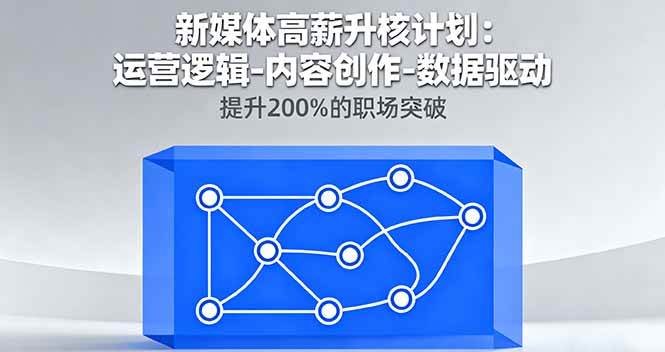 （16142期）新媒体高薪升核计划：运营逻辑-内容创作-数据驱动，提升200%的职场突破-佳佳云创网