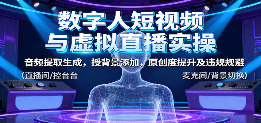 数字人短视频与虚拟直播实操，音频提取生成，授背景添加，原创度提升及违规规避-佳佳云创网