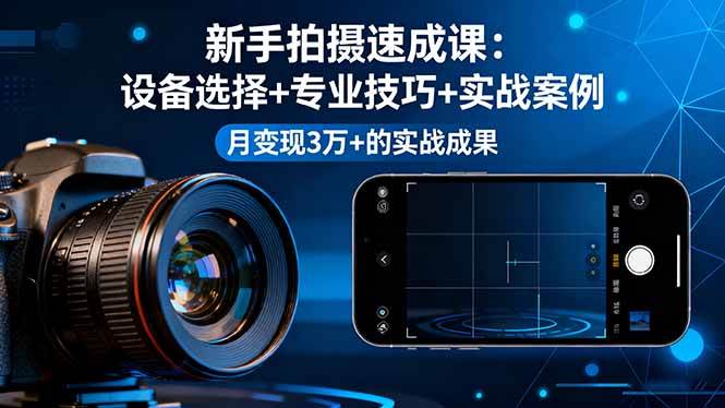 （16160期）新手拍摄速成课，设备选择+专业技巧+实战案例，月变现3万+的实战成果-佳佳云创网