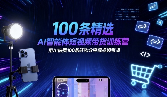 100条精选AI智能体短视频带货训练营，用AI拍摄100条好物分享短视频带货-佳佳云创网