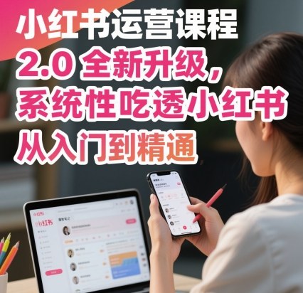 小红书运营课程2.0全新升级，从入门到精通，系统性吃透小红书-佳佳云创网