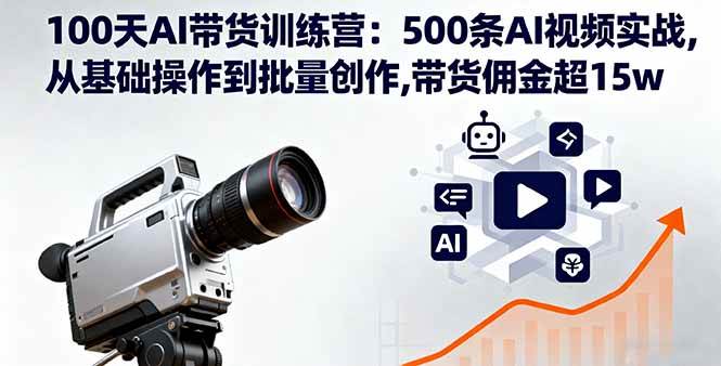 （16165期）100天AI带货训练营：500条AI视频实战,从基础操作到批量创作,带货佣金超15w-佳佳云创网