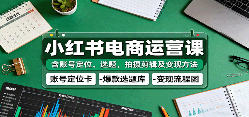 小红书电商运营课：含账号定位、选题，拍摄剪辑及变现方法-佳佳云创网