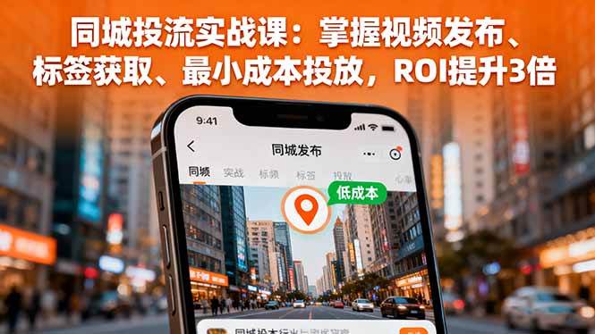 （16172期）同城投流实战课：掌握视频发布、标签获取、最小成本投放，ROI提升3倍-佳佳云创网