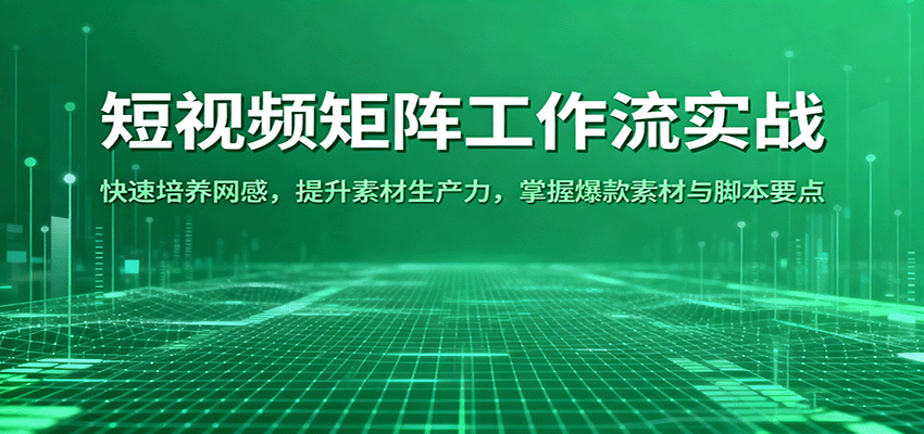 短视频矩阵工作流实战：快速培养网感，提升素材生产力，掌握爆款素材与脚本要点-佳佳云创网