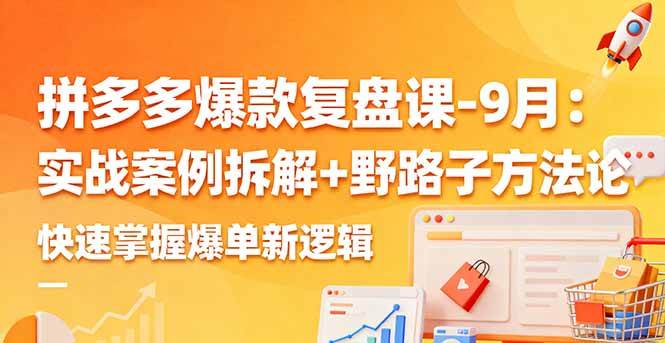 （16176期）拼多多爆款复盘课-9月：实战案例拆解+野路子方法论，快速掌握爆单新逻辑-佳佳云创网