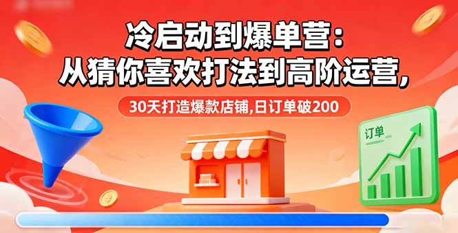 （16177期）冷启动到爆单营：从猜你喜欢打法到高阶运营,30天打造爆款店铺,日订单破200-佳佳云创网