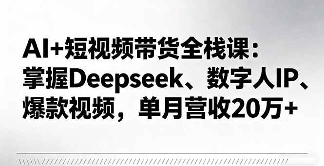 （16180期）AI+短视频带货全栈课：掌握Deepseek、数字人IP、爆款视频，单月营收20万+-佳佳云创网