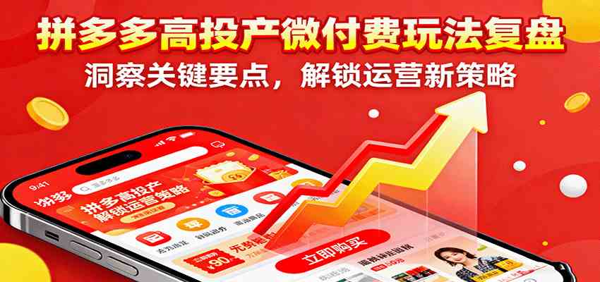 拼多多高投产微付费玩法复盘，洞察关键要点，解锁运营新策略-佳佳云创网