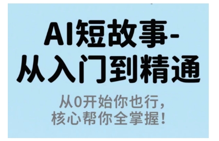 AI短故事从入门到精通，从0开始你也行，核心帮你全掌握-佳佳云创网
