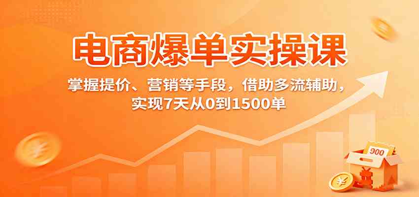电商爆单实操课：掌握提价、营销等手段，借助多流辅助，实现7天从0到1500单-佳佳云创网