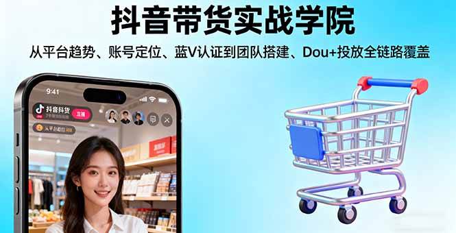 （16215期）抖音带货实战学院:从平台趋势/账号定位/蓝V认证到团队搭建/Dou+投放全链路-佳佳云创网