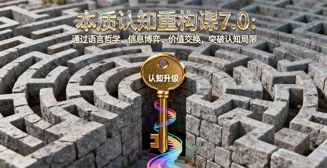 （16218期）本质认知重构课7.0：通过语言哲学、信息博弈、价值交换，突破认知局限-佳佳云创网