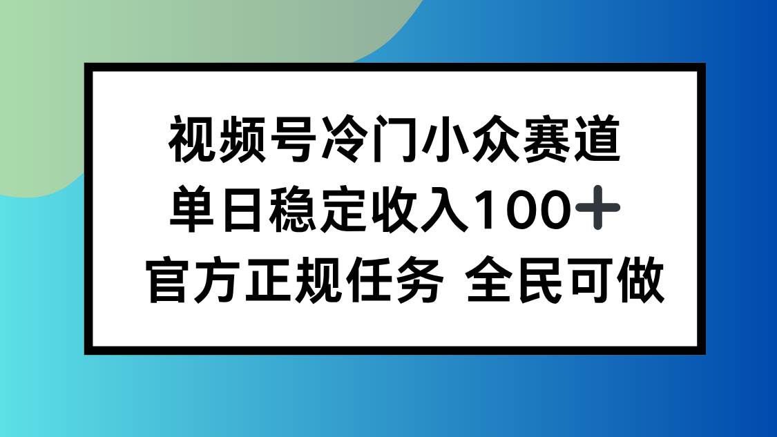 （16234期）视频号小众赛道，单日稳定收入100+，适合所有人-佳佳云创网
