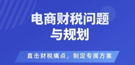 电商企业财税风险与规避，直击财税痛点，制定专属方案-佳佳云创网
